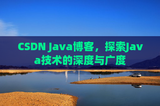 CSDN Java博客,探索Java技术的深度与广度